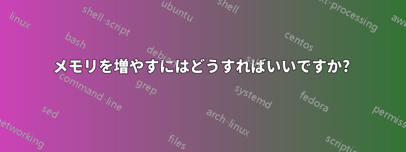 メモリを増やすにはどうすればいいですか?