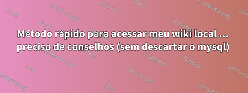 Método rápido para acessar meu wiki local ... preciso de conselhos (sem descartar o mysql)