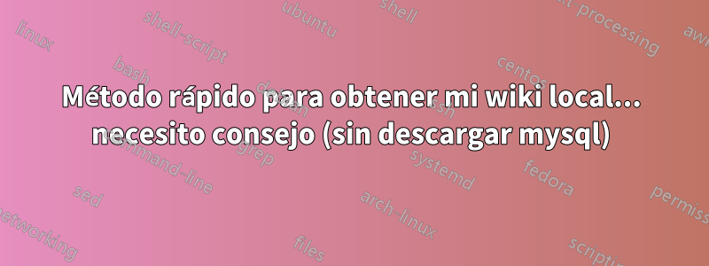 Método rápido para obtener mi wiki local... necesito consejo (sin descargar mysql)