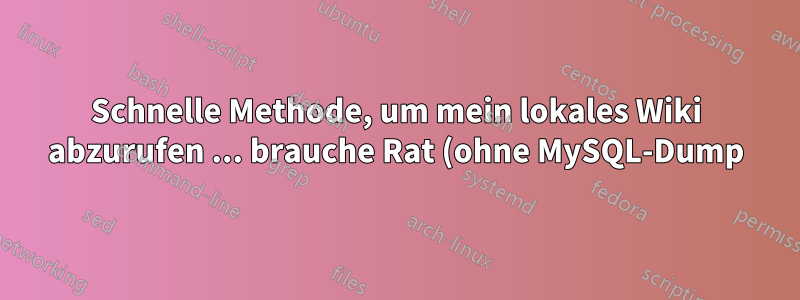 Schnelle Methode, um mein lokales Wiki abzurufen ... brauche Rat (ohne MySQL-Dump)