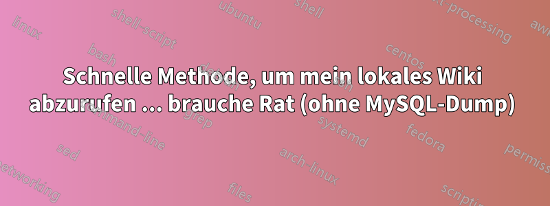 Schnelle Methode, um mein lokales Wiki abzurufen ... brauche Rat (ohne MySQL-Dump)