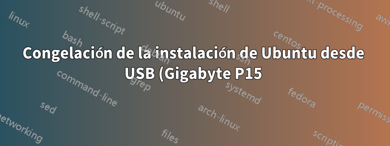 Congelación de la instalación de Ubuntu desde USB (Gigabyte P15)