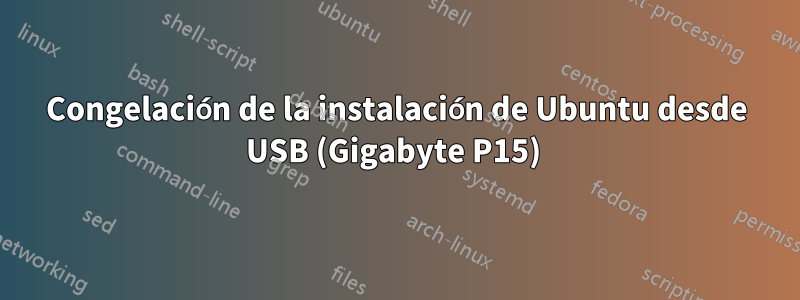 Congelación de la instalación de Ubuntu desde USB (Gigabyte P15) 