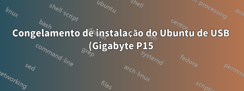 Congelamento de instalação do Ubuntu de USB (Gigabyte P15)