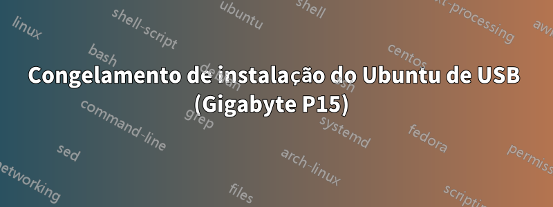 Congelamento de instalação do Ubuntu de USB (Gigabyte P15) 