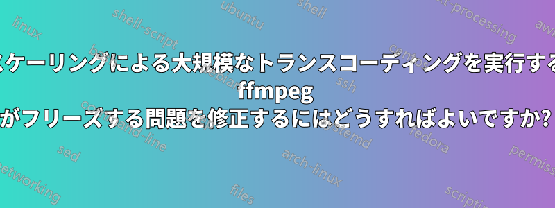 アップスケーリングによる大規模なトランスコーディングを実行するときに ffmpeg がフリーズする問題を修正するにはどうすればよいですか?