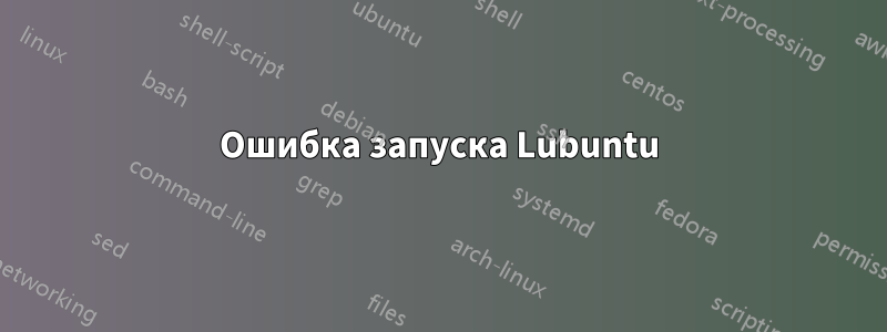 Ошибка запуска Lubuntu