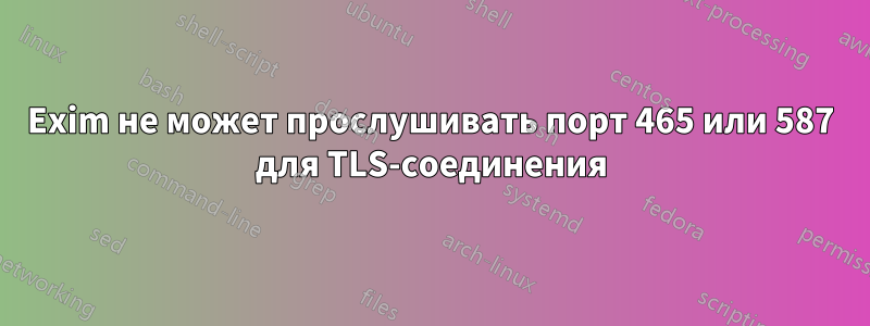 Exim не может прослушивать порт 465 или 587 для TLS-соединения