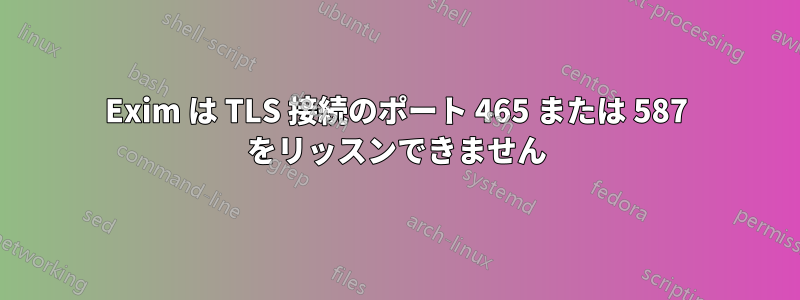 Exim は TLS 接続のポート 465 または 587 をリッスンできません