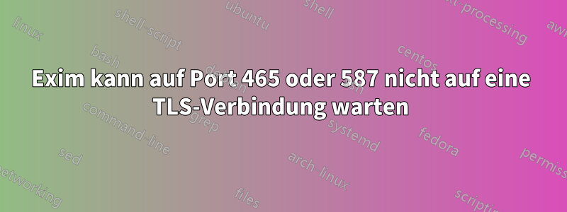 Exim kann auf Port 465 oder 587 nicht auf eine TLS-Verbindung warten