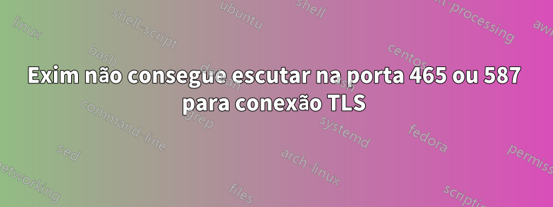 Exim não consegue escutar na porta 465 ou 587 para conexão TLS