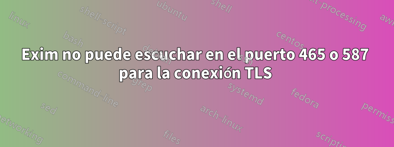 Exim no puede escuchar en el puerto 465 o 587 para la conexión TLS