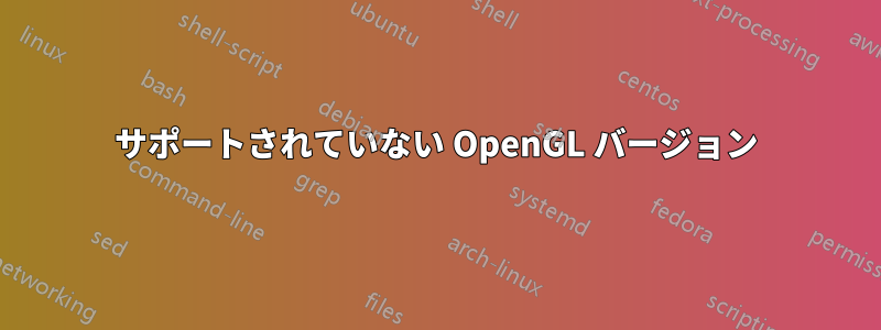 サポートされていない OpenGL バージョン