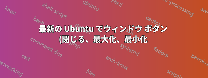 最新の Ubuntu でウィンドウ ボタン (閉じる、最大化、最小化) を右に移動するにはどうすればよいですか?