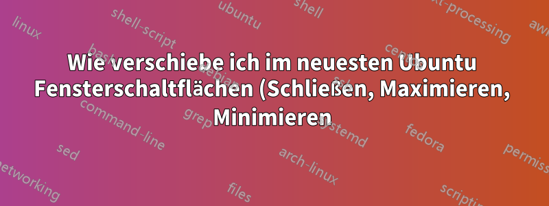 Wie verschiebe ich im neuesten Ubuntu Fensterschaltflächen (Schließen, Maximieren, Minimieren) nach rechts?