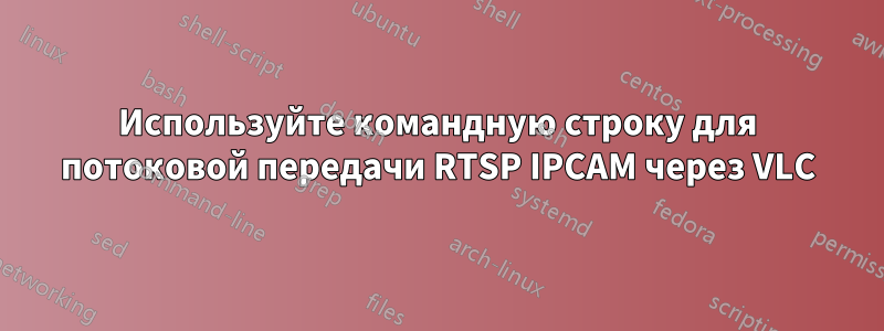 Используйте командную строку для потоковой передачи RTSP IPCAM через VLC