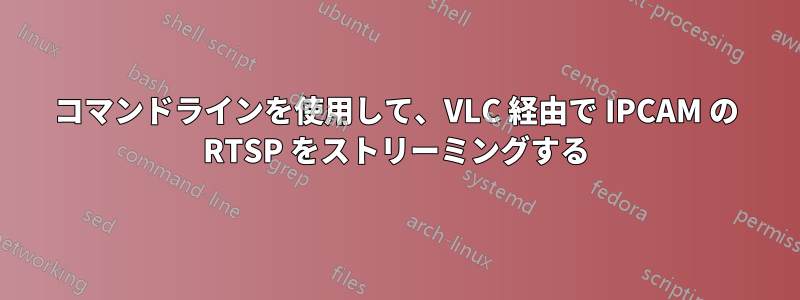 コマンドラインを使用して、VLC 経由で IPCAM の RTSP をストリーミングする