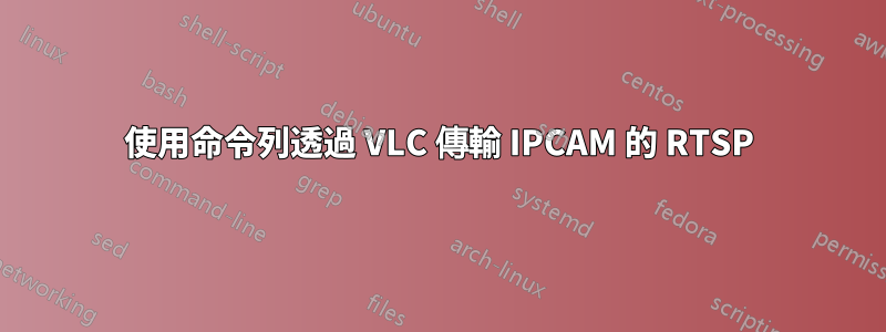 使用命令列透過 VLC 傳輸 IPCAM 的 RTSP