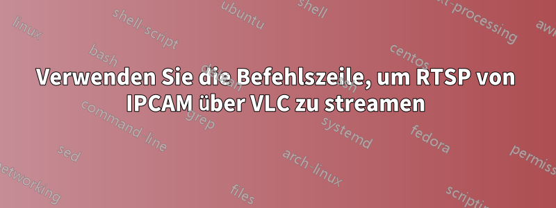 Verwenden Sie die Befehlszeile, um RTSP von IPCAM über VLC zu streamen