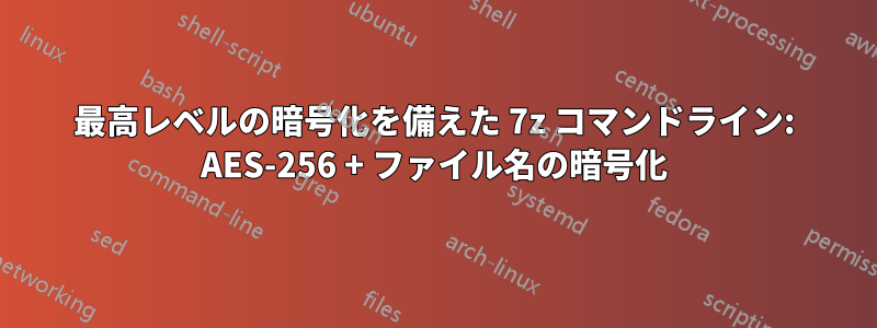 最高レベルの暗号化を備えた 7z コマンドライン: AES-256 + ファイル名の暗号化