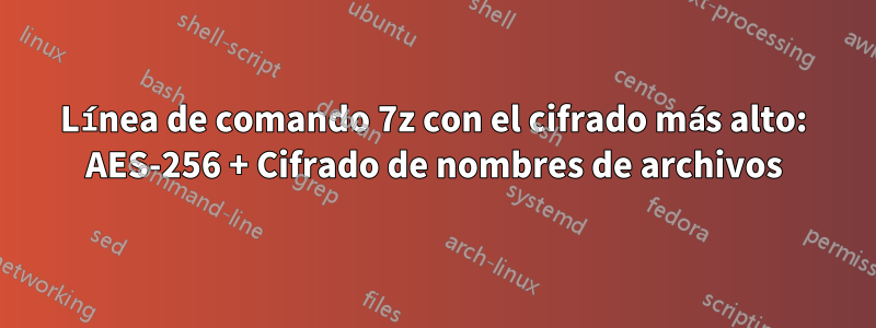 Línea de comando 7z con el cifrado más alto: AES-256 + Cifrado de nombres de archivos