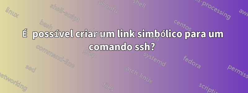 É possível criar um link simbólico para um comando ssh? 