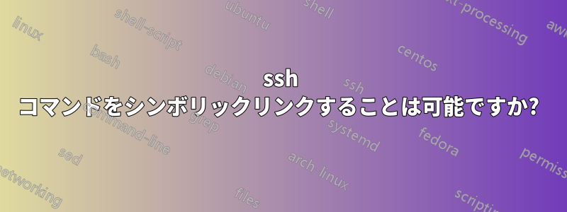 ssh コマンドをシンボリックリンクすることは可能ですか? 