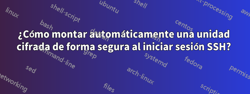 ¿Cómo montar automáticamente una unidad cifrada de forma segura al iniciar sesión SSH?