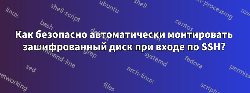 Как безопасно автоматически монтировать зашифрованный диск при входе по SSH?