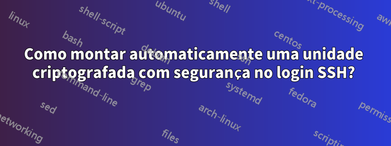 Como montar automaticamente uma unidade criptografada com segurança no login SSH?