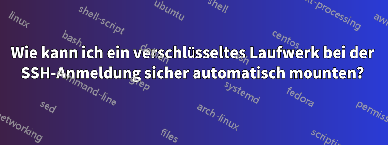 Wie kann ich ein verschlüsseltes Laufwerk bei der SSH-Anmeldung sicher automatisch mounten?