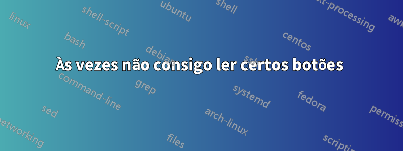 Às vezes não consigo ler certos botões