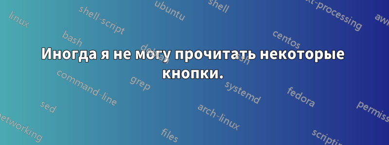 Иногда я не могу прочитать некоторые кнопки.