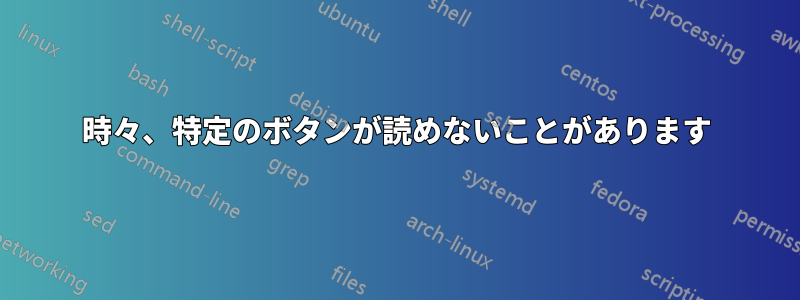 時々、特定のボタンが読めないことがあります