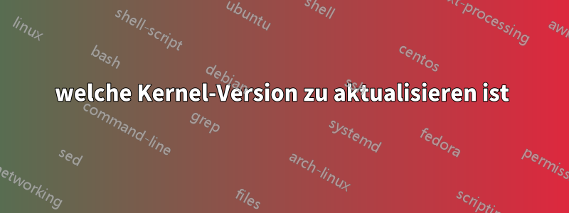 welche Kernel-Version zu aktualisieren ist