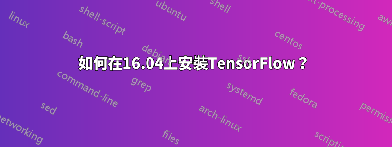 如何在16.04上安裝TensorFlow？