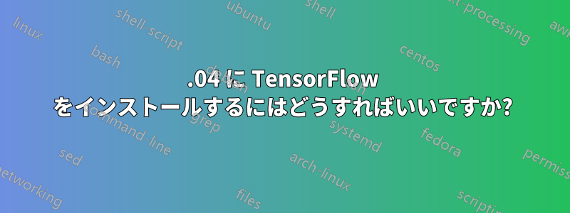 16.04 に TensorFlow をインストールするにはどうすればいいですか?