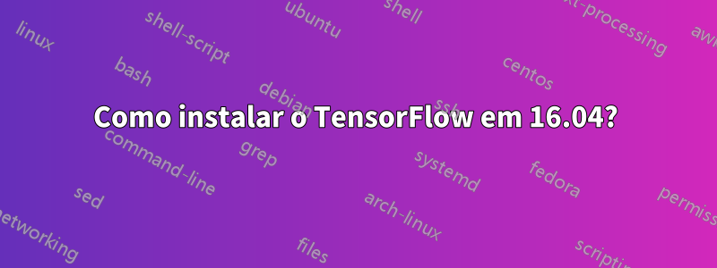 Como instalar o TensorFlow em 16.04?