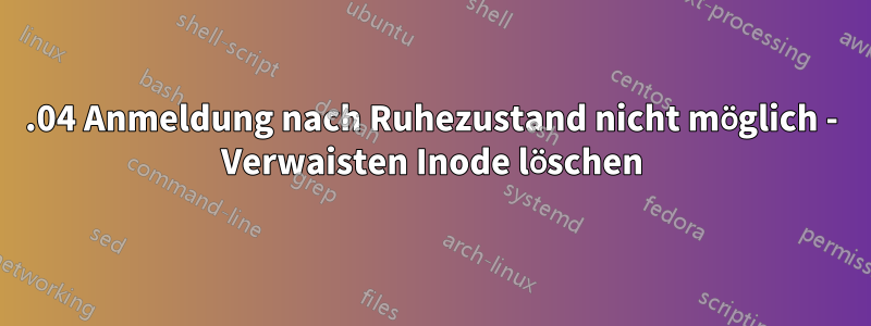 16.04 Anmeldung nach Ruhezustand nicht möglich - Verwaisten Inode löschen