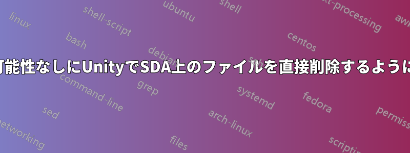 リサイクルの可能性なしにUnityでSDA上のファイルを直接削除するように設定する方法