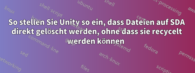 So stellen Sie Unity so ein, dass Dateien auf SDA direkt gelöscht werden, ohne dass sie recycelt werden können 