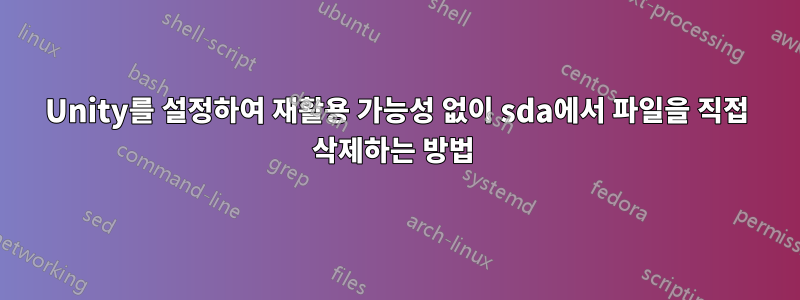 Unity를 설정하여 재활용 가능성 없이 sda에서 파일을 직접 삭제하는 방법 