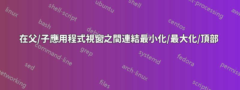 在父/子應用程式視窗之間連結最小化/最大化/頂部