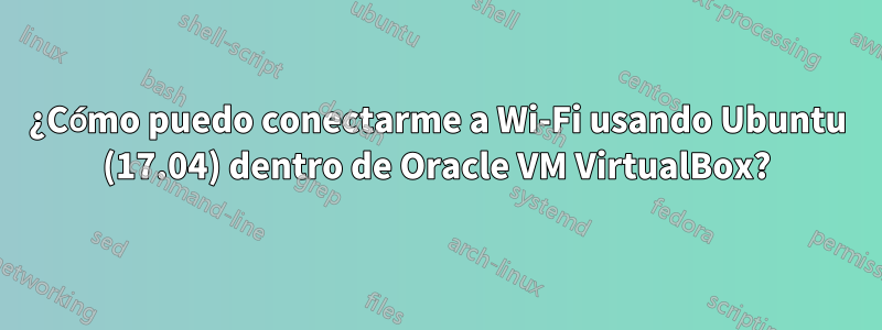 ¿Cómo puedo conectarme a Wi-Fi usando Ubuntu (17.04) dentro de Oracle VM VirtualBox?