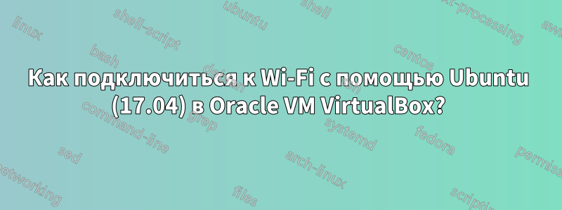 Как подключиться к Wi-Fi с помощью Ubuntu (17.04) в Oracle VM VirtualBox?