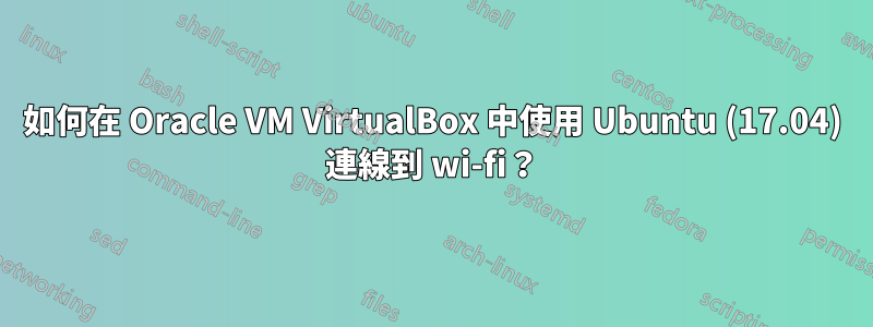 如何在 Oracle VM VirtualBox 中使用 Ubuntu (17.04) 連線到 wi-fi？