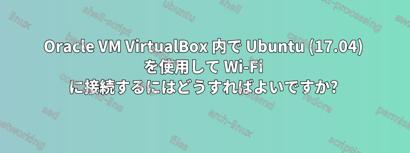 Oracle VM VirtualBox 内で Ubuntu (17.04) を使用して Wi-Fi に接続するにはどうすればよいですか?