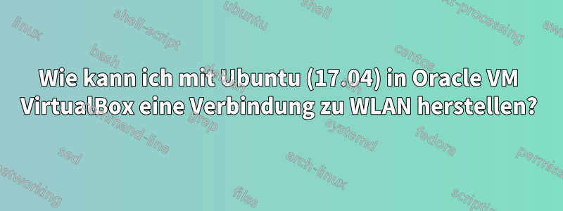 Wie kann ich mit Ubuntu (17.04) in Oracle VM VirtualBox eine Verbindung zu WLAN herstellen?