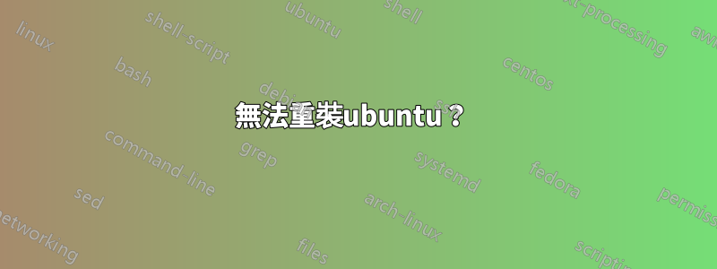 無法重裝ubuntu？ 