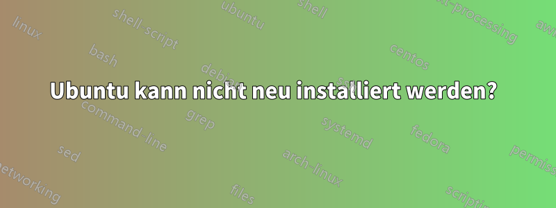 Ubuntu kann nicht neu installiert werden? 